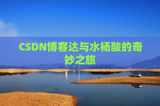 CSDN博客达与水杨酸的奇妙之旅